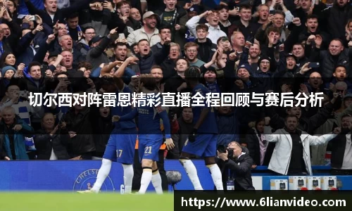 切尔西对阵雷恩精彩直播全程回顾与赛后分析