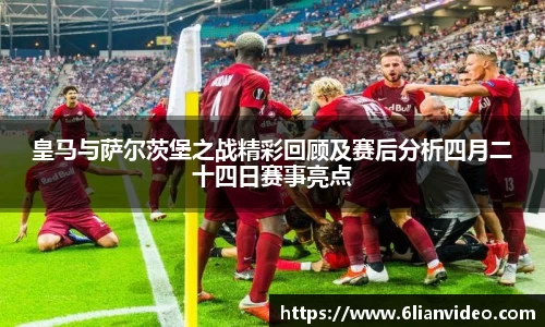 皇马与萨尔茨堡之战精彩回顾及赛后分析四月二十四日赛事亮点